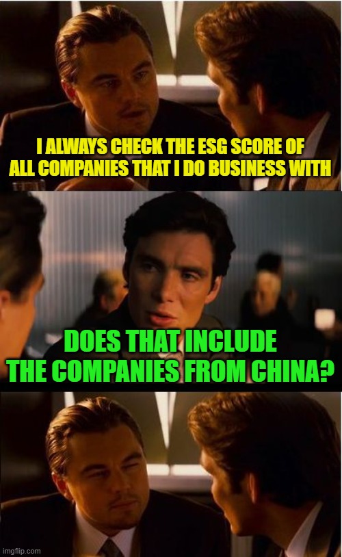 Yeah, I wonder what their scores are? | I ALWAYS CHECK THE ESG SCORE OF ALL COMPANIES THAT I DO BUSINESS WITH; DOES THAT INCLUDE THE COMPANIES FROM CHINA? | image tagged in inception,esg score,china,liberals | made w/ Imgflip meme maker
