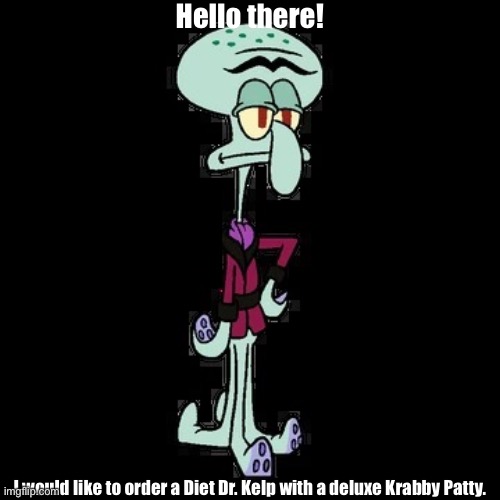 Squiliam Fancyson | Hello there! I would like to order a Diet Dr. Kelp with a deluxe Krabby Patty. | image tagged in squiliam fancyson | made w/ Imgflip meme maker