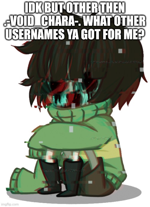 Glitchy Chara | IDK BUT OTHER THEN .-VOID_CHARA-. WHAT OTHER USERNAMES YA GOT FOR ME? | image tagged in glitchy chara | made w/ Imgflip meme maker