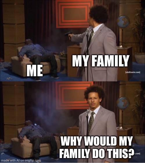 This is messed up | MY FAMILY; ME; WHY WOULD MY FAMILY DO THIS? | image tagged in memes,who killed hannibal | made w/ Imgflip meme maker