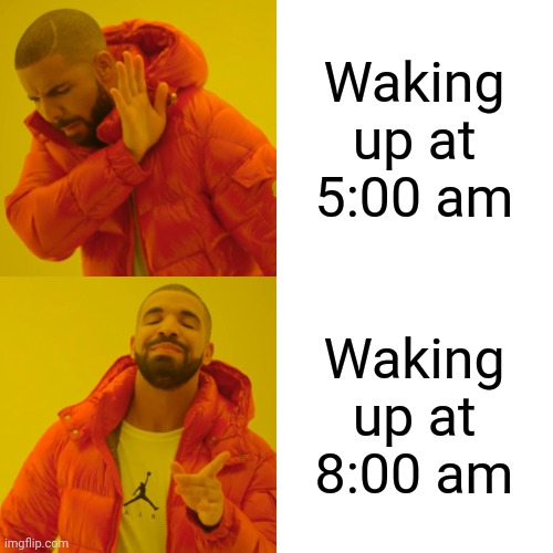 I go for 8:00 am | Waking up at 5:00 am; Waking up at 8:00 am | image tagged in memes,drake hotline bling | made w/ Imgflip meme maker