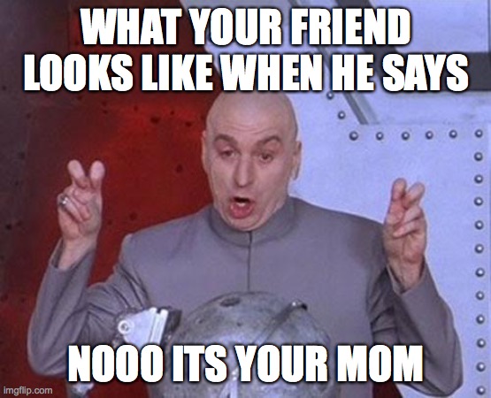 Dr Evil Laser |  WHAT YOUR FRIEND LOOKS LIKE WHEN HE SAYS; NOOO ITS YOUR MOM | image tagged in memes,dr evil laser | made w/ Imgflip meme maker