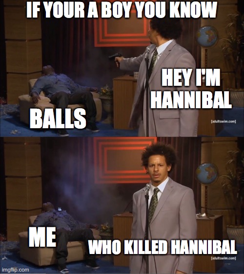 Who Killed Hannibal Meme | IF YOUR A BOY YOU KNOW; HEY I'M HANNIBAL; BALLS; ME; WHO KILLED HANNIBAL | image tagged in memes,who killed hannibal | made w/ Imgflip meme maker