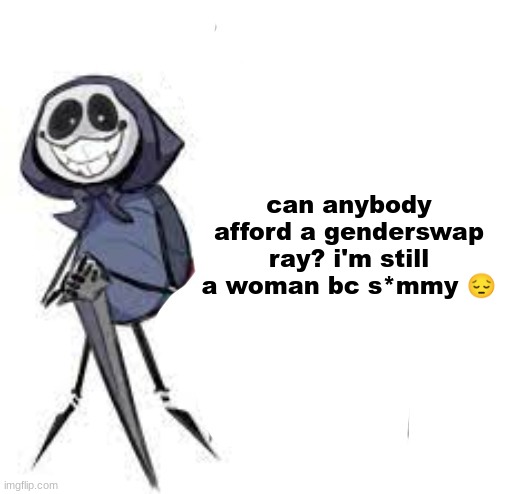 quarrel | can anybody afford a genderswap ray? i'm still a woman bc s*mmy 😔 | image tagged in quarrel | made w/ Imgflip meme maker