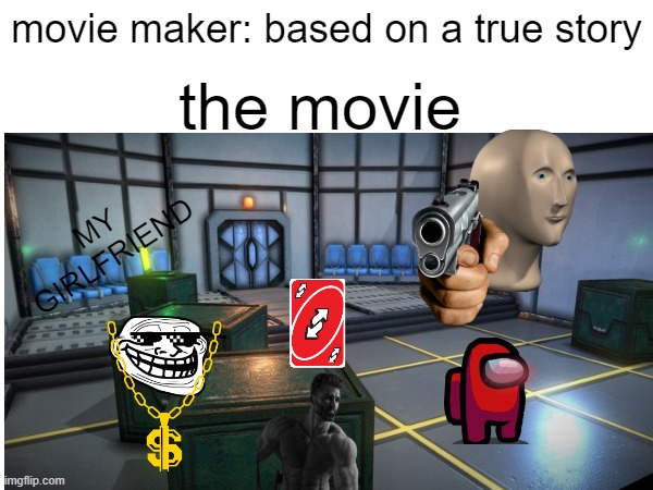 movie maker: based on a true story; the movie; MY GIRLFRIEND | image tagged in funny because it's true | made w/ Imgflip meme maker