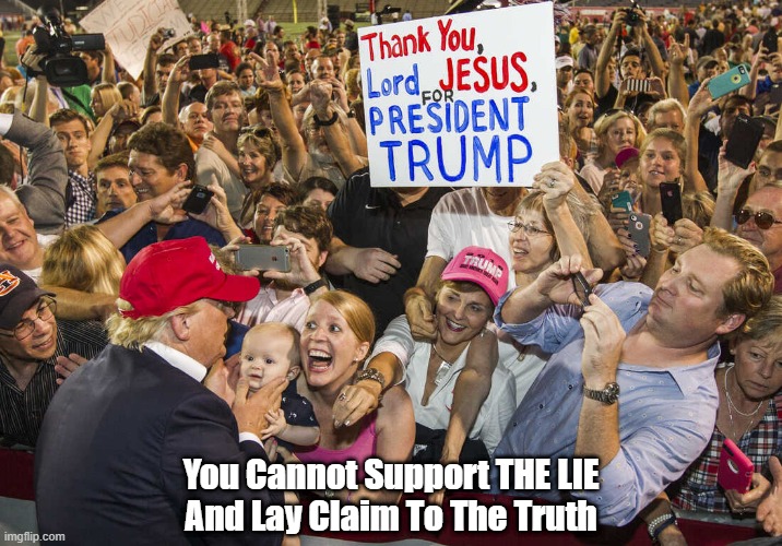 You Cannot Support THE LIE And Lay Claim To The Truth | You Cannot Support THE LIE
And Lay Claim To The Truth | image tagged in trump is a liar,trump lies,conservative christians are neither,conservative christians lie to themselves | made w/ Imgflip meme maker