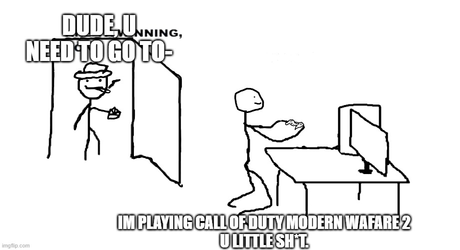 COD is very good ngl | DUDE, U NEED TO GO TO-; IM PLAYING CALL OF DUTY MODERN WAFARE 2
U LITTLE SH*T. | image tagged in are ya winnin son | made w/ Imgflip meme maker