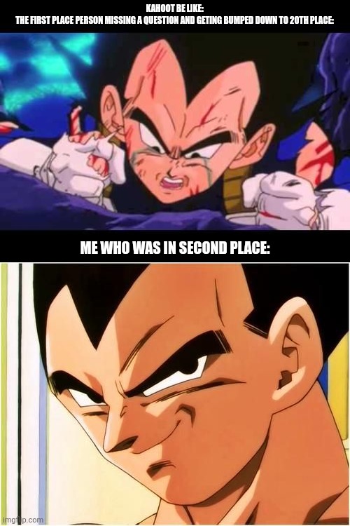 Vegeta Cry | KAHOOT BE LIKE:
THE FIRST PLACE PERSON MISSING A QUESTION AND GETING BUMPED DOWN TO 20TH PLACE:; ME WHO WAS IN SECOND PLACE: | image tagged in vegeta cry | made w/ Imgflip meme maker