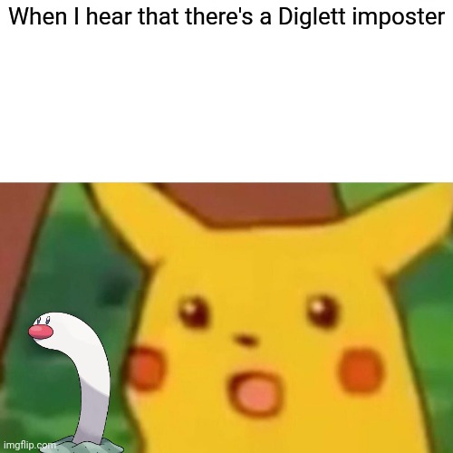 Impasta Diglett | When I hear that there's a Diglett imposter | image tagged in memes,surprised pikachu | made w/ Imgflip meme maker