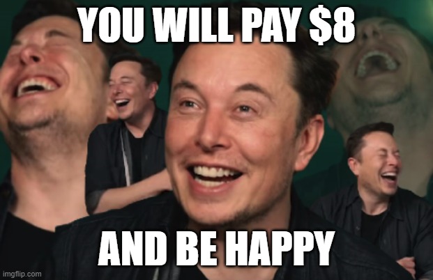 You will pay $8 - Twitter | YOU WILL PAY $8; AND BE HAPPY | image tagged in elon musk laughing | made w/ Imgflip meme maker