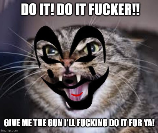 DO IT! DO IT FUCKER!! GIVE ME THE GUN I'LL FUCKING DO IT FOR YA! | made w/ Imgflip meme maker