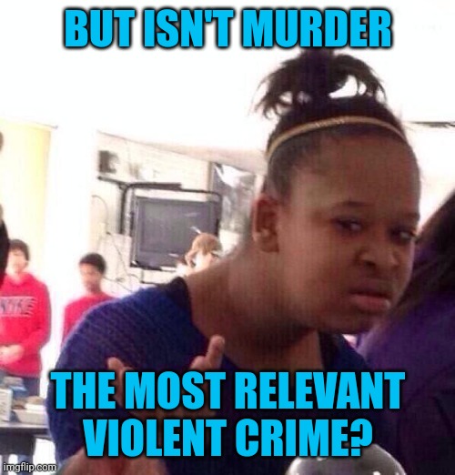 Black Girl Wat Meme | BUT ISN'T MURDER THE MOST RELEVANT VIOLENT CRIME? | image tagged in memes,black girl wat | made w/ Imgflip meme maker