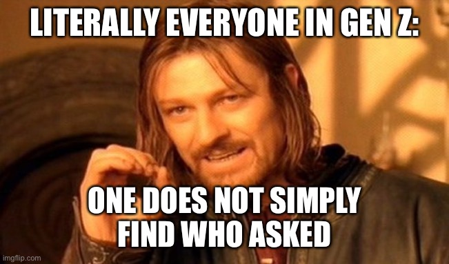 One Does Not Simply Meme | LITERALLY EVERYONE IN GEN Z:; ONE DOES NOT SIMPLY
FIND WHO ASKED | image tagged in memes,one does not simply | made w/ Imgflip meme maker