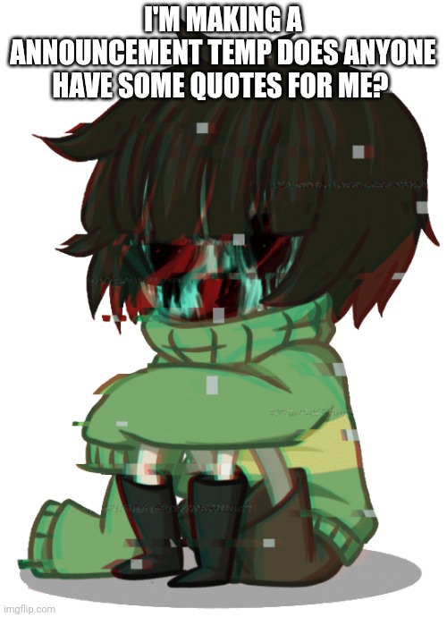 Glitchy Chara | I'M MAKING A ANNOUNCEMENT TEMP DOES ANYONE HAVE SOME QUOTES FOR ME? | image tagged in glitchy chara | made w/ Imgflip meme maker