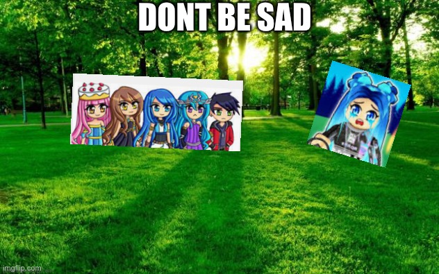 Grass and trees | DONT BE SAD | image tagged in grass and trees | made w/ Imgflip meme maker
