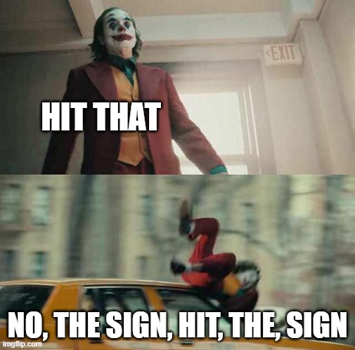 joker getting hit by a car | HIT THAT NO, THE SIGN, HIT, THE, SIGN | image tagged in joker getting hit by a car | made w/ Imgflip meme maker