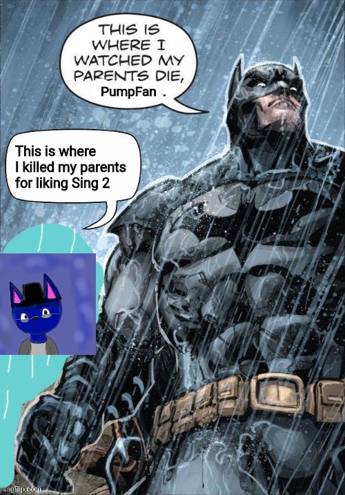 This is where I watched my parents die | PumpFan; This is where I killed my parents for liking Sing 2 | image tagged in this is where i watched my parents die | made w/ Imgflip meme maker