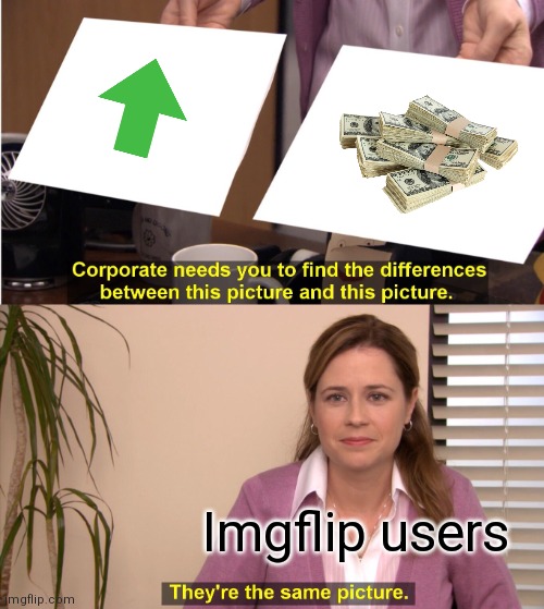 It's true, points = power = popularity. | Imgflip users | image tagged in memes,they're the same picture | made w/ Imgflip meme maker