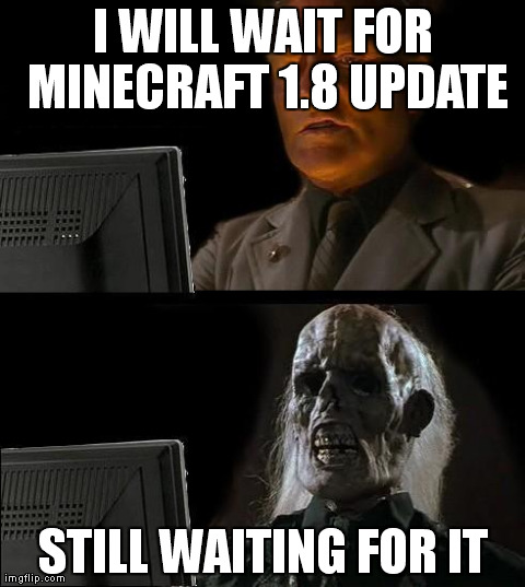 I'll Just Wait Here | I WILL WAIT FOR MINECRAFT 1.8 UPDATE STILL WAITING FOR IT | image tagged in memes,ill just wait here | made w/ Imgflip meme maker