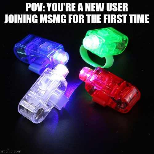 Finger Lights | POV: YOU'RE A NEW USER JOINING MSMG FOR THE FIRST TIME | image tagged in finger lights | made w/ Imgflip meme maker