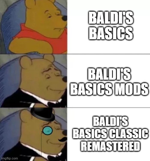 Well | BALDI'S BASICS; BALDI'S BASICS MODS; BALDI'S BASICS CLASSIC REMASTERED | image tagged in fancy winnie the pooh | made w/ Imgflip meme maker