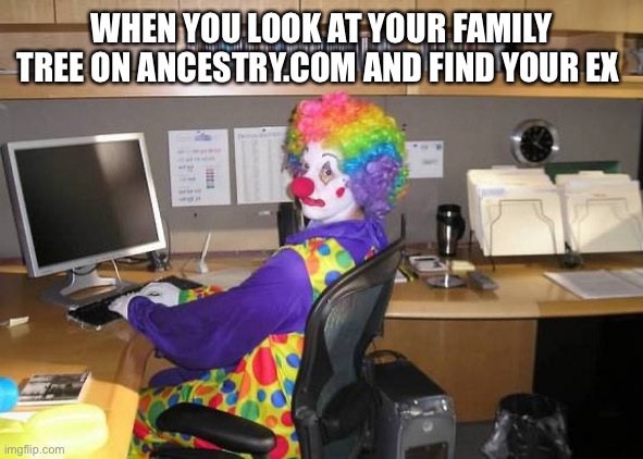 clown computer | WHEN YOU LOOK AT YOUR FAMILY TREE ON ANCESTRY.COM AND FIND YOUR EX | image tagged in clown computer,family,oops,awkward | made w/ Imgflip meme maker