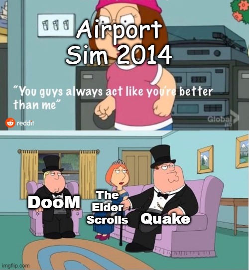 The Worst Game Ever |  Airport Sim 2014; DooM; The Elder Scrolls; Quake | image tagged in you guys always act like you're better than me | made w/ Imgflip meme maker