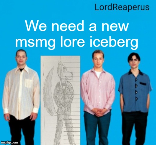 LordReaperus announcement temp | We need a new msmg lore iceberg | image tagged in lordreaperus announcement temp | made w/ Imgflip meme maker