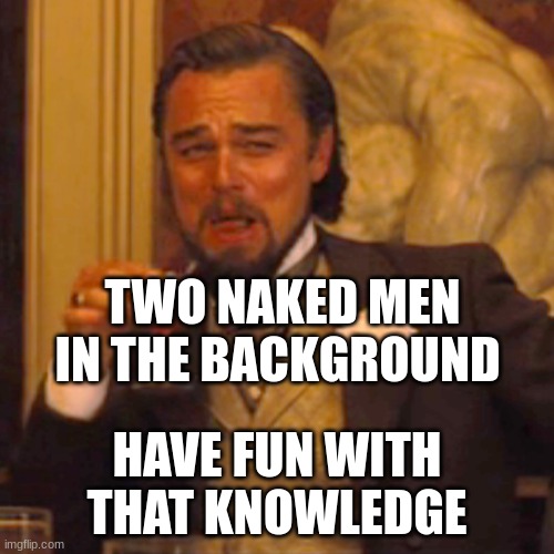 Laughing Leo Meme | TWO NAKED MEN IN THE BACKGROUND; HAVE FUN WITH THAT KNOWLEDGE | image tagged in memes,laughing leo | made w/ Imgflip meme maker