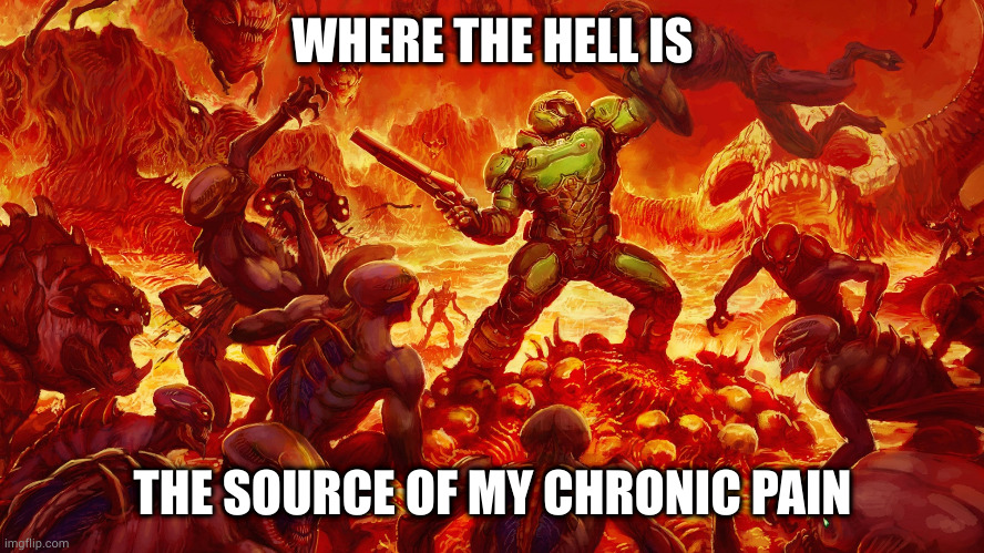 Made in < 1 min | WHERE THE HELL IS; THE SOURCE OF MY CHRONIC PAIN | image tagged in doomguy | made w/ Imgflip meme maker