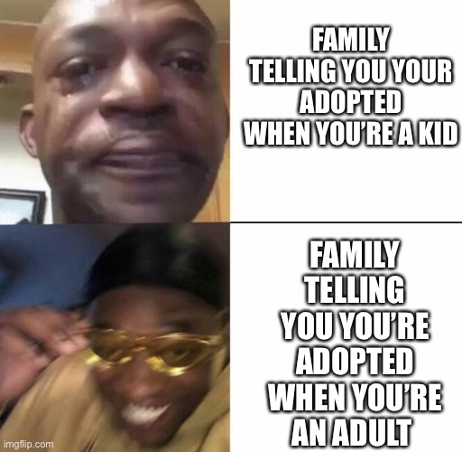 Bullet Dodged | FAMILY TELLING YOU YOUR ADOPTED WHEN YOU’RE A KID; FAMILY TELLING YOU YOU’RE ADOPTED WHEN YOU’RE AN ADULT | image tagged in sad then happy,family | made w/ Imgflip meme maker