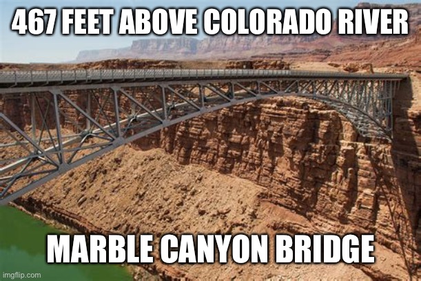 467 FEET ABOVE COLORADO RIVER MARBLE CANYON BRIDGE | made w/ Imgflip meme maker