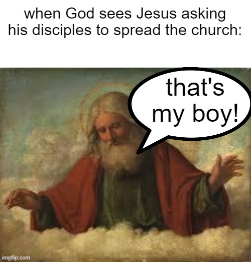 god is ecstatic | when God sees Jesus asking his disciples to spread the church:; that's my boy! | image tagged in god | made w/ Imgflip meme maker