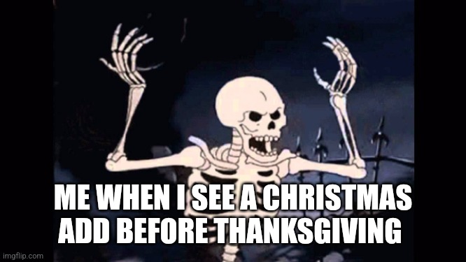 Idk if this meme has been Made before | ME WHEN I SEE A CHRISTMAS ADD BEFORE THANKSGIVING | image tagged in angry skeleton | made w/ Imgflip meme maker