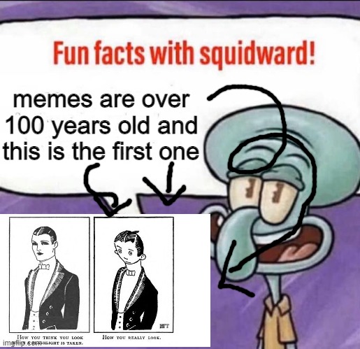 100 years of meme culture | memes are over 100 years old and this is the first one | image tagged in fun facts with squidward,meme | made w/ Imgflip meme maker