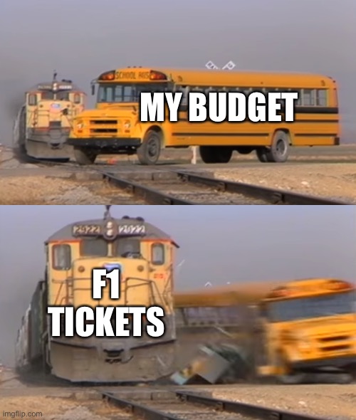 A train hitting a school bus | MY BUDGET; F1 TICKETS | image tagged in a train hitting a school bus,f1 | made w/ Imgflip meme maker