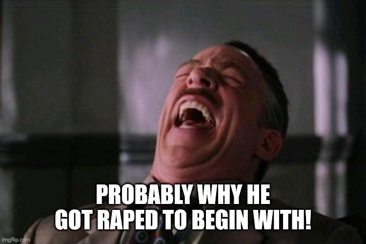PROBABLY WHY HE GOT RAPED TO BEGIN WITH! | made w/ Imgflip meme maker