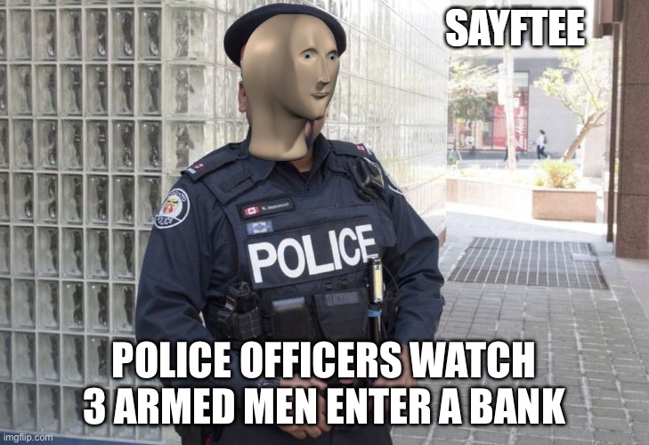 -_- | POLICE OFFICERS WATCH 3 ARMED MEN ENTER A BANK | image tagged in sayftee,police,bank,robbing,meme | made w/ Imgflip meme maker