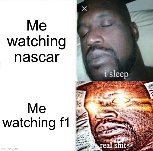 Not meant to offend, just my opinion | Me watching nascar; Me watching f1 | image tagged in memes,sleeping shaq | made w/ Imgflip meme maker