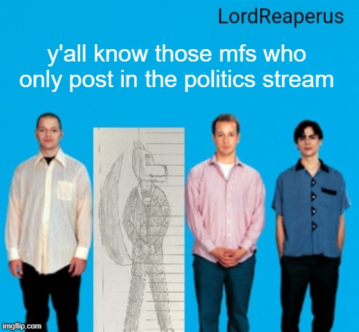 and their memes make no sense and their last comment was 2 years old | y'all know those mfs who only post in the politics stream | image tagged in lordreaperus announcement temp | made w/ Imgflip meme maker