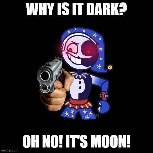 Moon be like | WHY IS IT DARK? OH NO! IT'S MOON! | image tagged in funny meme | made w/ Imgflip meme maker