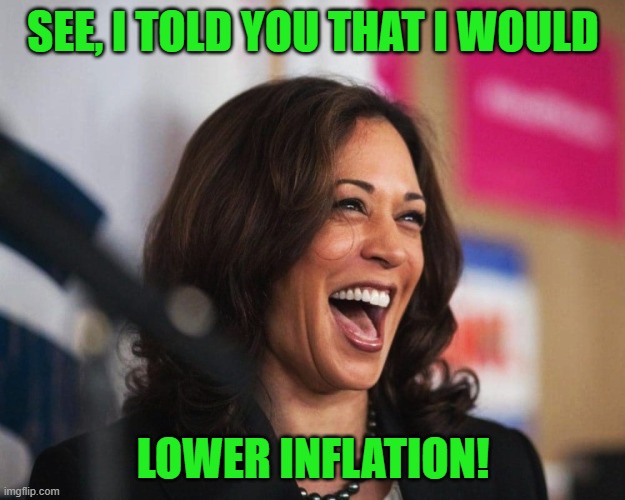 cackling kamala harris | SEE, I TOLD YOU THAT I WOULD LOWER INFLATION! | image tagged in cackling kamala harris | made w/ Imgflip meme maker