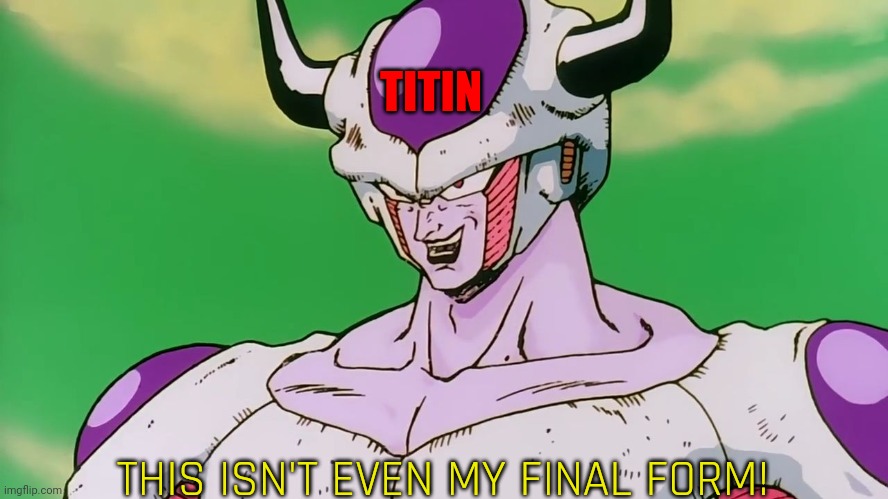 "This isn't even my final form" | TITIN THIS ISN'T EVEN MY FINAL FORM! | image tagged in this isn't even my final form | made w/ Imgflip meme maker