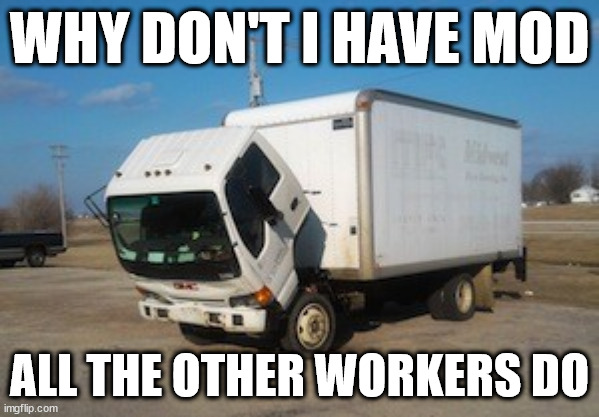 Okay Truck Meme | WHY DON'T I HAVE MOD; ALL THE OTHER WORKERS DO | image tagged in memes,okay truck | made w/ Imgflip meme maker