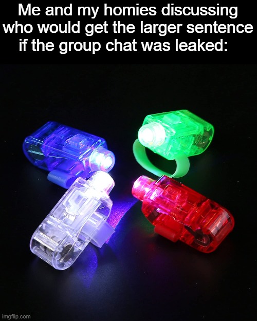 Finger Lights | Me and my homies discussing who would get the larger sentence if the group chat was leaked: | image tagged in finger lights | made w/ Imgflip meme maker