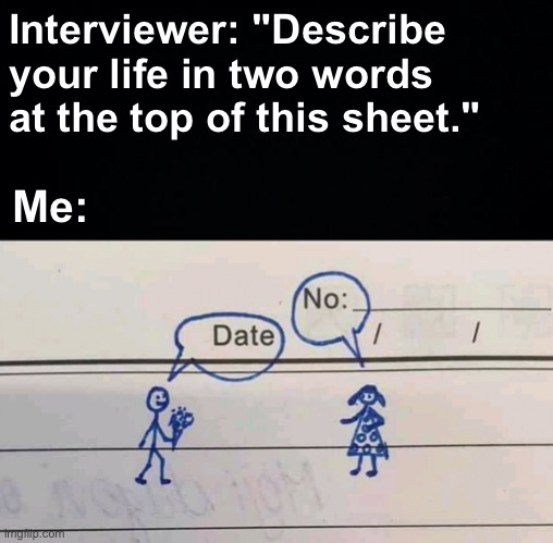 Ouch | Interviewer: "Describe your life in two words at the top of this sheet."; Me: | image tagged in memes,unfunny | made w/ Imgflip meme maker