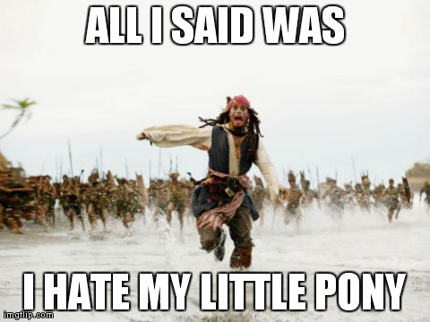 Jack Sparrow Being Chased Meme | ALL I SAID WAS I HATE MY LITTLE PONY | image tagged in memes,jack sparrow being chased | made w/ Imgflip meme maker