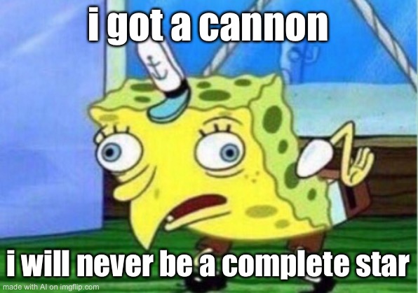 Mocking Spongebob | i got a cannon; i will never be a complete star | image tagged in memes,mocking spongebob | made w/ Imgflip meme maker