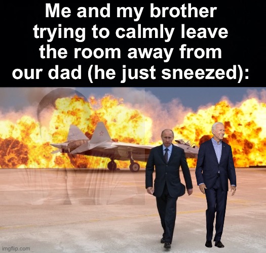 AAAAAAACHHHHOOOOOOOO | Me and my brother trying to calmly leave the room away from our dad (he just sneezed): | image tagged in walking away from an explosion,memes,unfunny | made w/ Imgflip meme maker