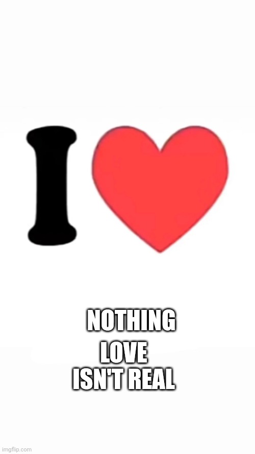 It's made up like Australia | NOTHING; LOVE ISN'T REAL | image tagged in i heart | made w/ Imgflip meme maker